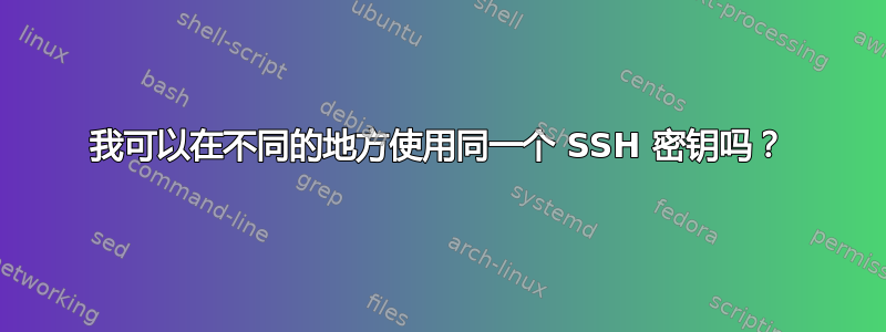 我可以在不同的地方使用同一个 SSH 密钥吗？