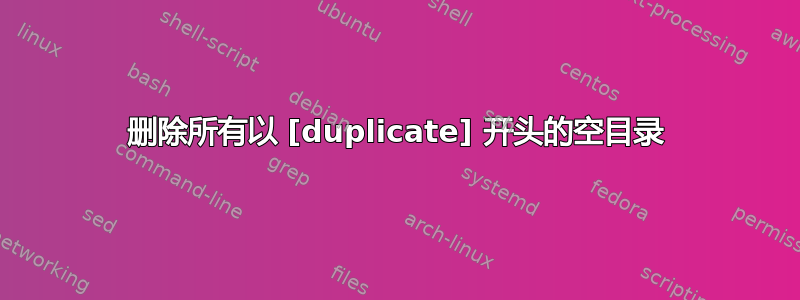 删除所有以 [duplicate] 开头的空目录