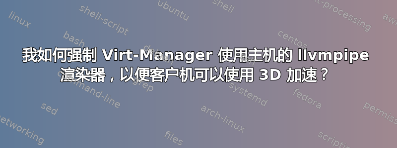 我如何强制 Virt-Manager 使用主机的 llvmpipe 渲染器，以便客户机可以使用 3D 加速？