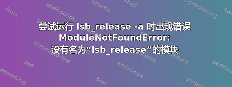 尝试运行 lsb_release -a 时出现错误 ModuleNotFoundError: 没有名为“lsb_release”的模块