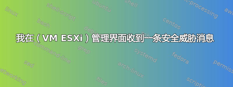 我在（VM ESXi）管理界面收到一条安全威胁消息