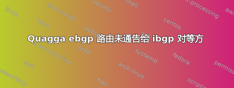 Quagga ebgp 路由未通告给 ibgp 对等方