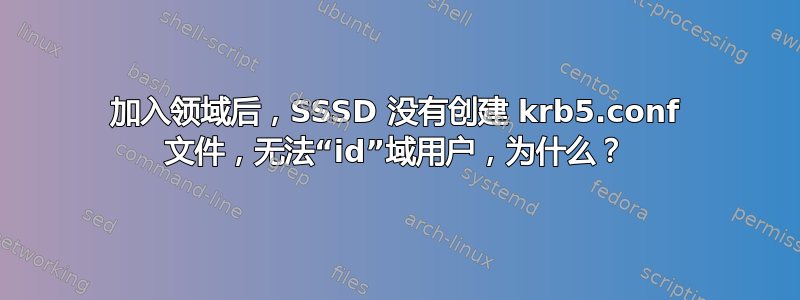 加入领域后，SSSD 没有创建 krb5.conf 文件，无法“id”域用户，为什么？