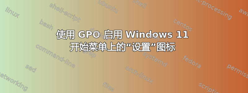 使用 GPO 启用 Windows 11 开始菜单上的“设置”图标