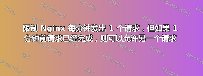 限制 Nginx 每分钟发出 1 个请求，但如果 1 分钟前请求已经完成，则可以允许另一个请求