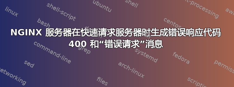 NGINX 服务器在快速请求服务器时生成错误响应代码 400 和“错误请求”消息