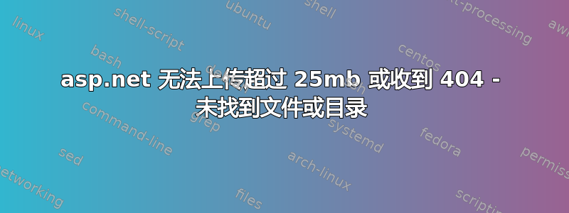 asp.net 无法上传超过 25mb 或收到 404 - 未找到文件或目录