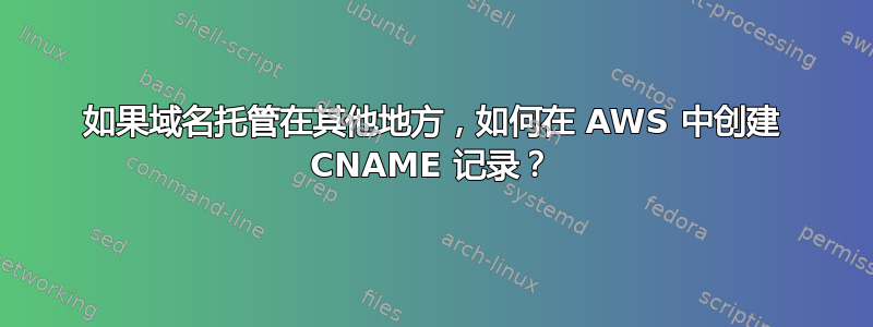 如果域名托管在其他地方，如何在 AWS 中创建 CNAME 记录？