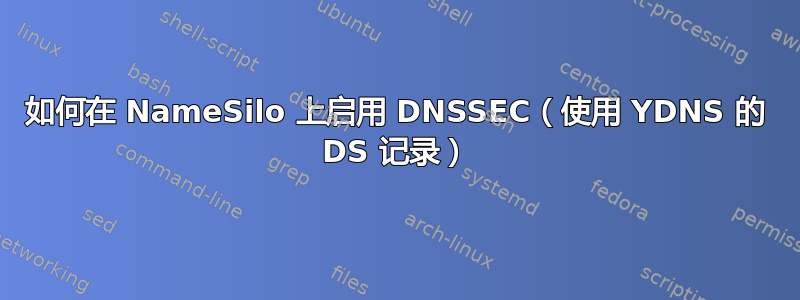 如何在 NameSilo 上启用 DNSSEC（使用 YDNS 的 DS 记录）