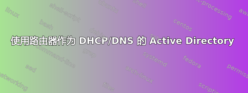 使用路由器作为 DHCP/DNS 的 Active Directory