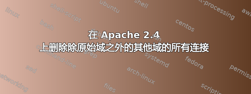 在 Apache 2.4 上删除除原始域之外的其他域的所有连接