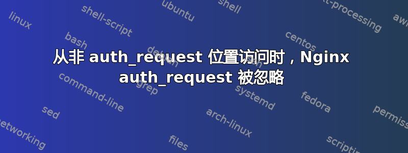 从非 auth_request 位置访问时，Nginx auth_request 被忽略