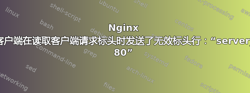 Nginx 警告：客户端在读取客户端请求标头时发送了无效标头行：“server_port: 80”