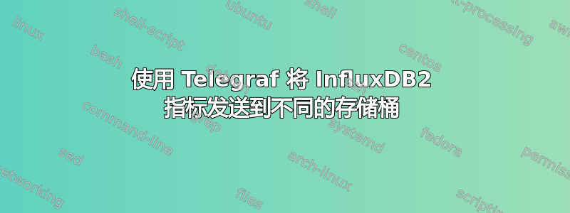 使用 Telegraf 将 InfluxDB2 指标发送到不同的存储桶