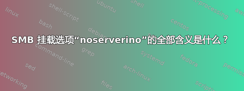 SMB 挂载选项“noserverino”的全部含义是什么？