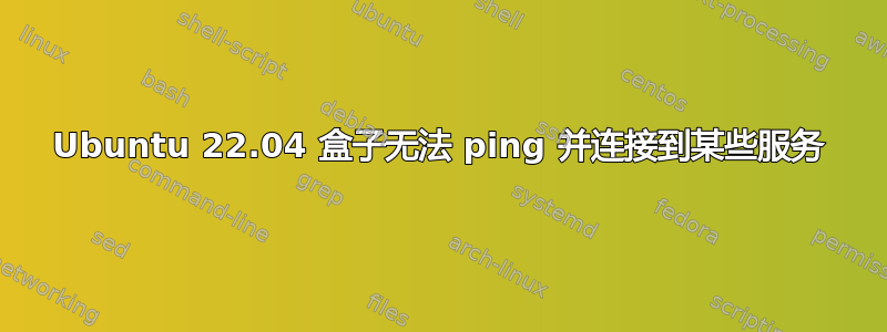 Ubuntu 22.04 盒子无法 ping 并连接到某些服务