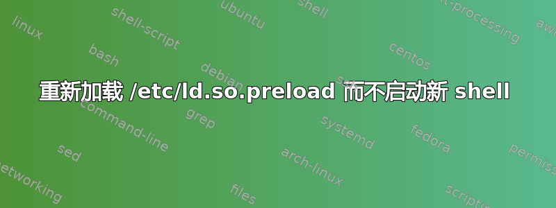 重新加载 /etc/ld.so.preload 而不启动新 shell