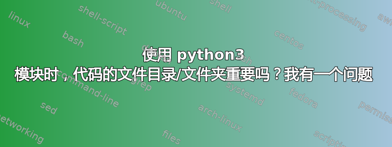 使用 python3 模块时，代码的文件目录/文件夹重要吗？我有一个问题