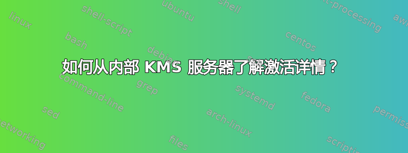 如何从内部 KMS 服务器了解激活详情？