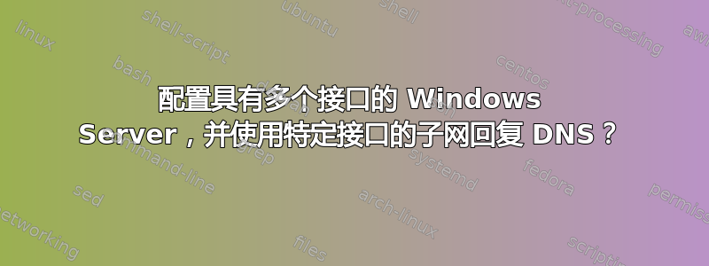 配置具有多个接口的 Windows Server，并使用特定接口的子网回复 DNS？