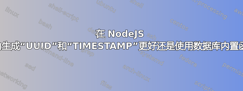 在 NodeJS 应用程序内生成“UUID”和“TIMESTAMP”更好还是使用数据库内置函数更好？