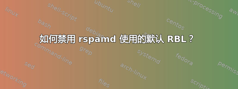 如何禁用 rspamd 使用的默认 RBL？