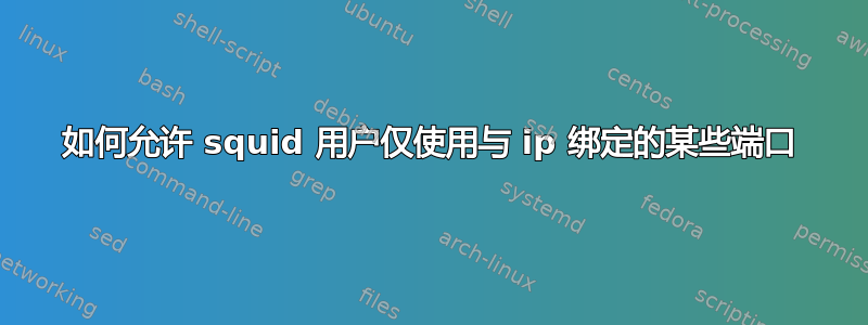 如何允许 squid 用户仅使用与 ip 绑定的某些端口