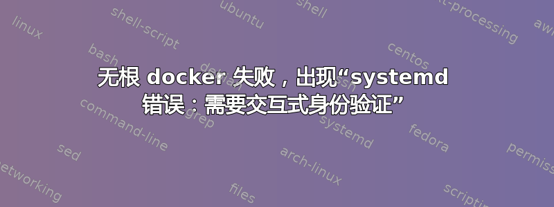 无根 docker 失败，出现“systemd 错误：需要交互式身份验证”