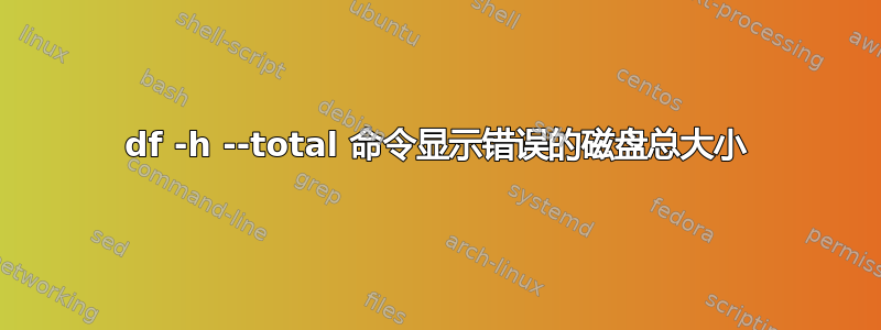 df -h --total 命令显示错误的磁盘总大小