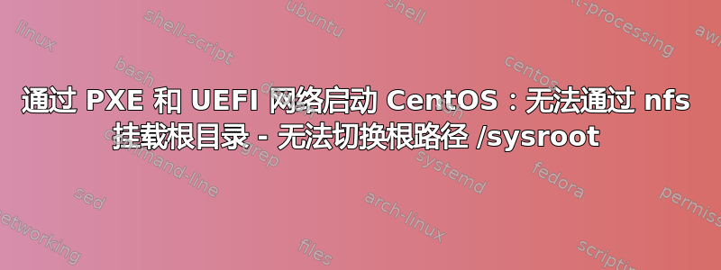 通过 PXE 和 UEFI 网络启动 CentOS：无法通过 nfs 挂载根目录 - 无法切换根路径 /sysroot