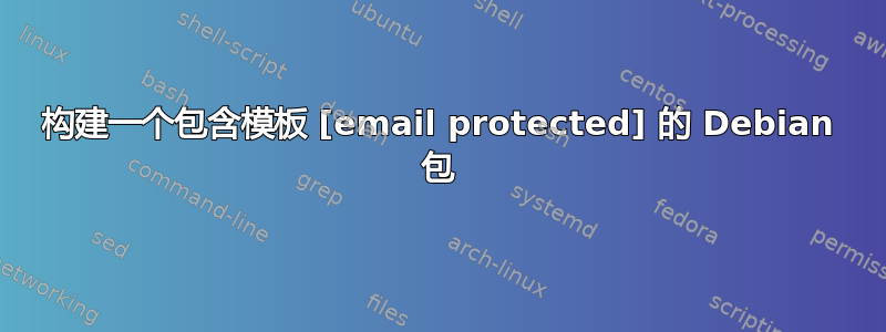 构建一个包含模板 [email protected] 的 Debian 包