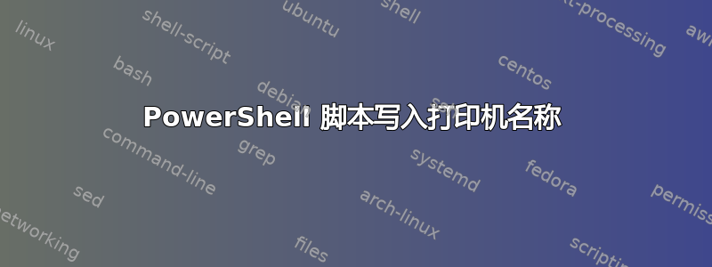 PowerShell 脚本写入打印机名称