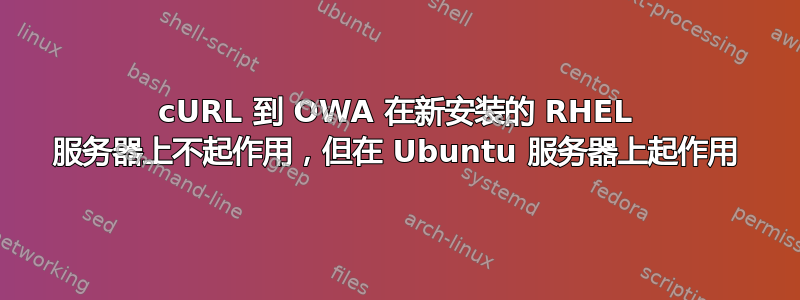 cURL 到 OWA 在新安装的 RHEL 服务器上不起作用，但在 Ubuntu 服务器上起作用