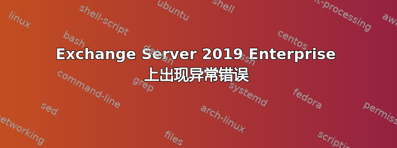 Exchange Server 2019 Enterprise 上出现异常错误