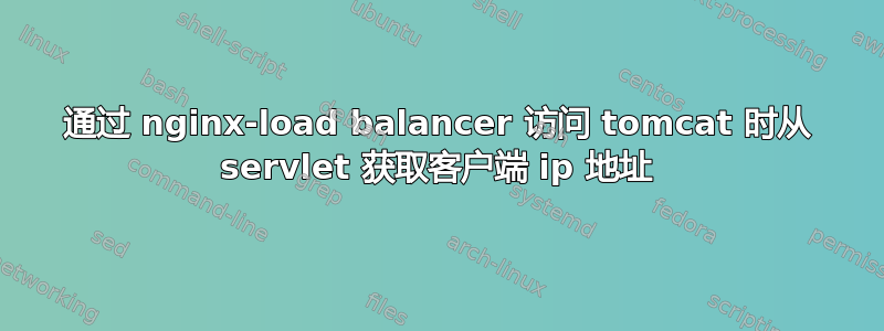 通过 nginx-load balancer 访问 tomcat 时从 servlet 获取客户端 ip 地址