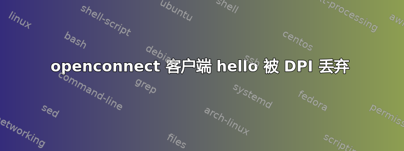 openconnect 客户端 hello 被 DPI 丢弃