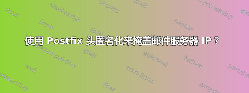 使用 Postfix 头匿名化来掩盖邮件服务器 IP？