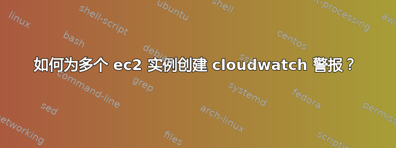 如何为多个 ec2 实例创建 cloudwatch 警报？