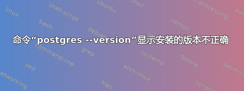 命令“postgres --version”显示安装的版本不正确