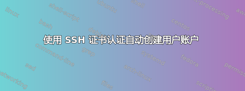 使用 SSH 证书认证自动创建用户账户