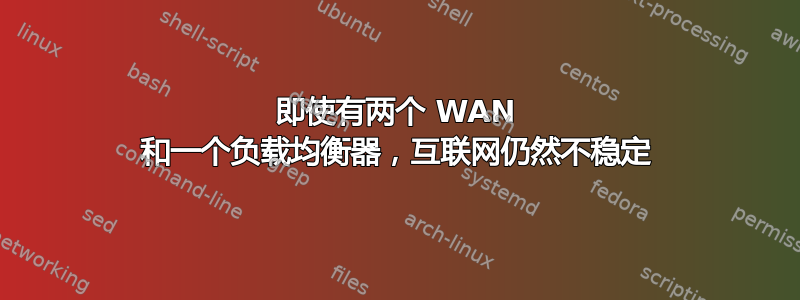 即使有两个 WAN 和一个负载均衡器，互联网仍然不稳定