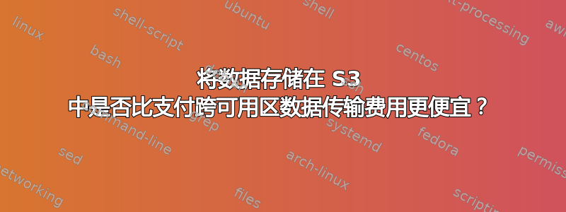 将数据存储在 S3 中是否比支付跨可用区数据传输费用更便宜？