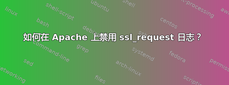 如何在 Apache 上禁用 ssl_request 日志？