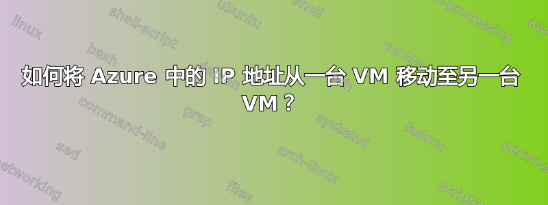 如何将 Azure 中的 IP 地址从一台 VM 移动至另一台 VM？