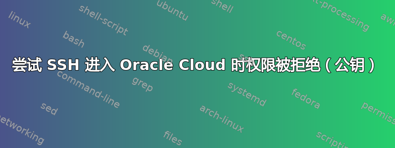 尝试 SSH 进入 Oracle Cloud 时权限被拒绝（公钥）