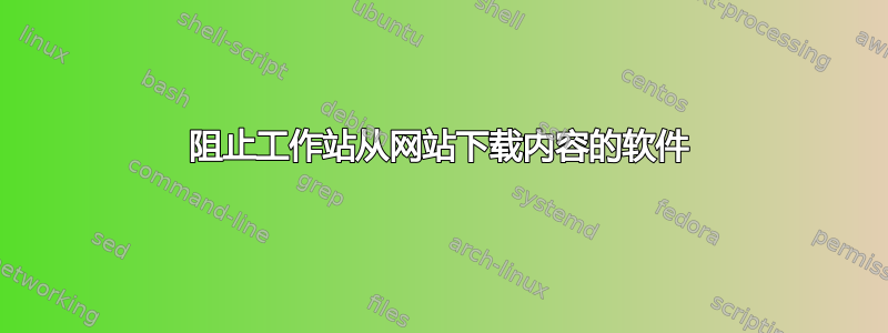 阻止工作站从网站下载内容的软件