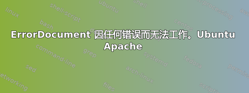 ErrorDocument 因任何错误而无法工作。Ubuntu Apache