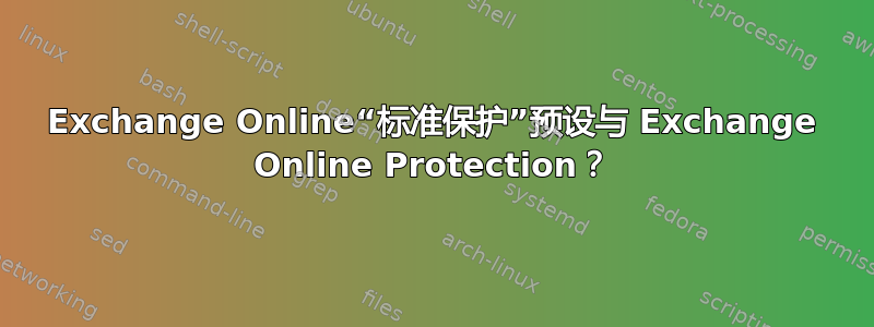 Exchange Online“标准保护”预设与 Exchange Online Protection？