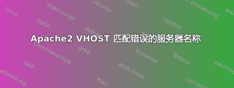 Apache2 VHOST 匹配错误的服务器名称