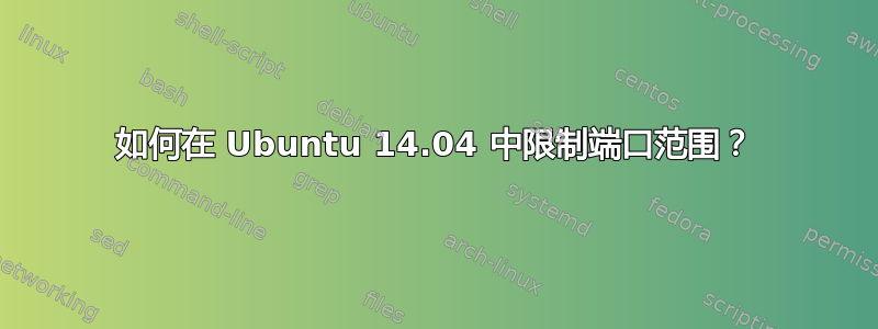 如何在 Ubuntu 14.04 中限制端口范围？